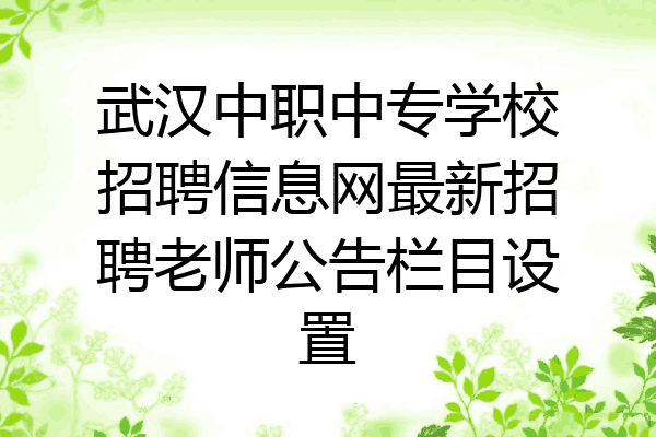 武汉中职中专学校招聘信息网最新招聘老师公告栏目设置