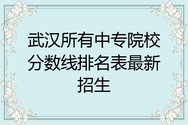 武汉所有中专院校分数线排名表最新招生