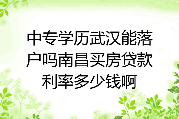 中专学历武汉能落户吗南昌买房贷款利率多少钱啊