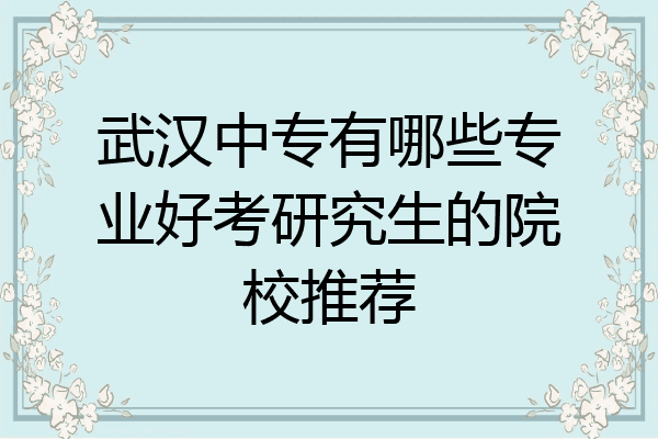 武汉中专有哪些专业好考研究生的院校推荐