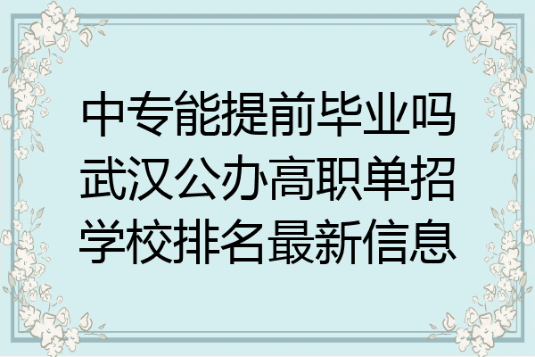 中专能提前毕业吗武汉公办高职单招学校排名最新信息