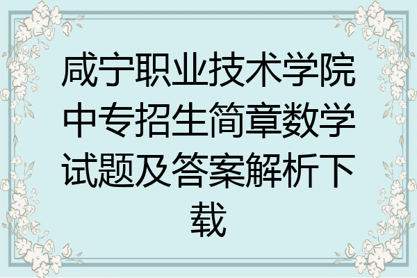 咸宁职业技术学院中专招生简章数学试题及答案解析下载