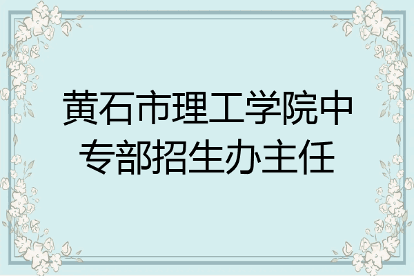 黄石市理工学院中专部招生办主任