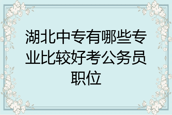 湖北中专有哪些专业比较好考公务员职位