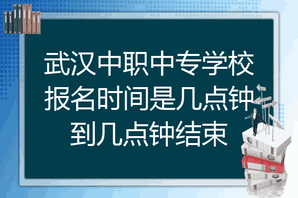 武汉中职中专学校报名时间是几点钟到几点钟结束