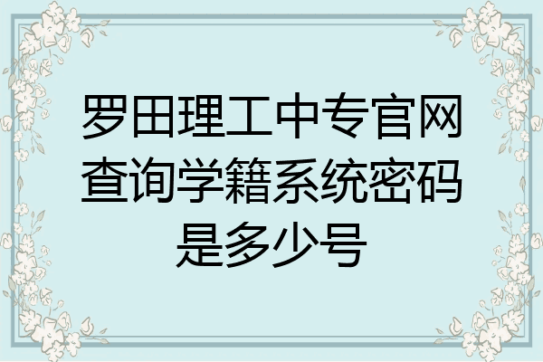 罗田理工中专官网查询学籍系统密码是多少号