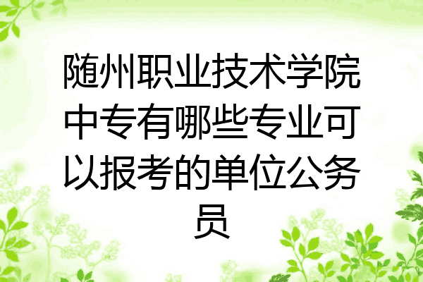 随州职业技术学院中专有哪些专业可以报考的单位公务员