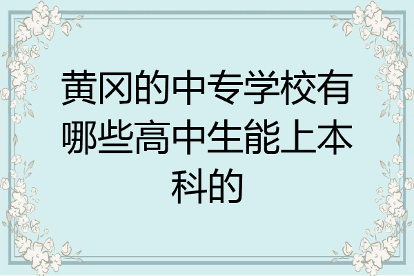 黄冈的中专学校有哪些高中生能上本科的