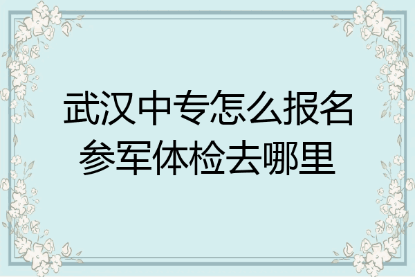 武汉中专怎么报名参军体检去哪里