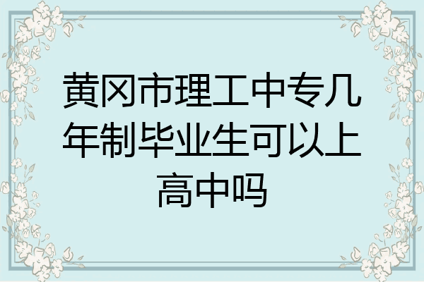 黄冈市理工中专几年制毕业生可以上高中吗