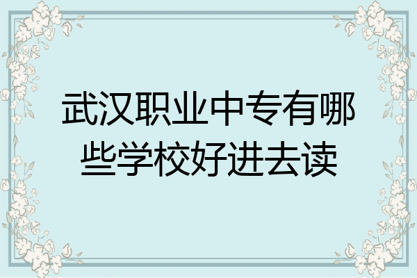 武汉职业中专有哪些学校好进去读