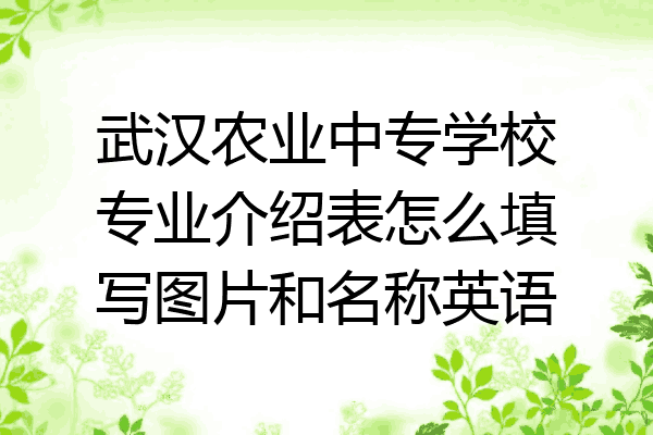 武汉农业中专学校专业介绍表怎么填写图片和名称英语