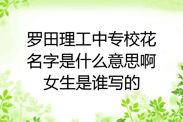 罗田理工中专校花名字是什么意思啊女生是谁写的
