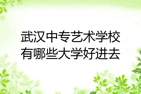 武汉中专艺术学校有哪些大学好进去