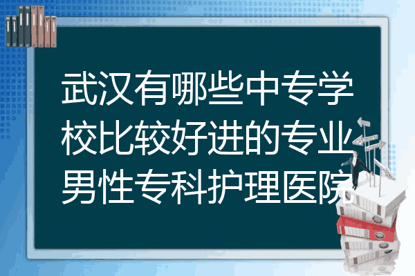 武汉有哪些中专学校比较好进的专业男性专科护理医院