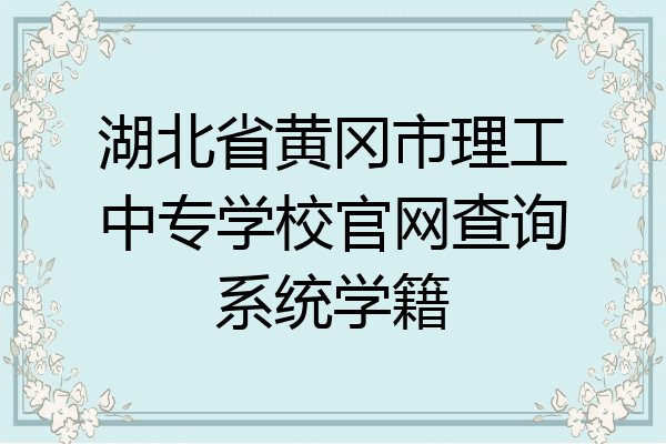 湖北省黄冈市理工中专学校官网查询系统学籍