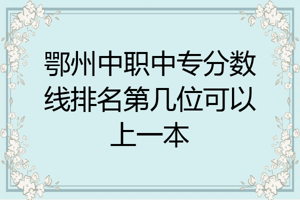 鄂州中职中专分数线排名第几位可以上一本