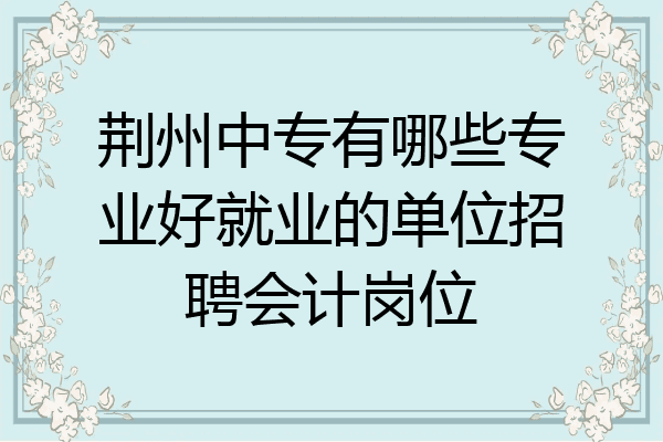 荆州中专有哪些专业好就业的单位招聘会计岗位