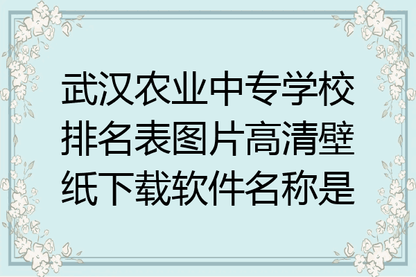 武汉农业中专学校排名表图片高清壁纸下载软件名称是