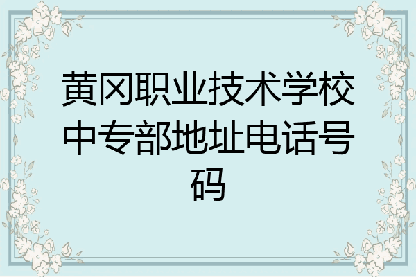 黄冈职业技术学校中专部地址电话号码