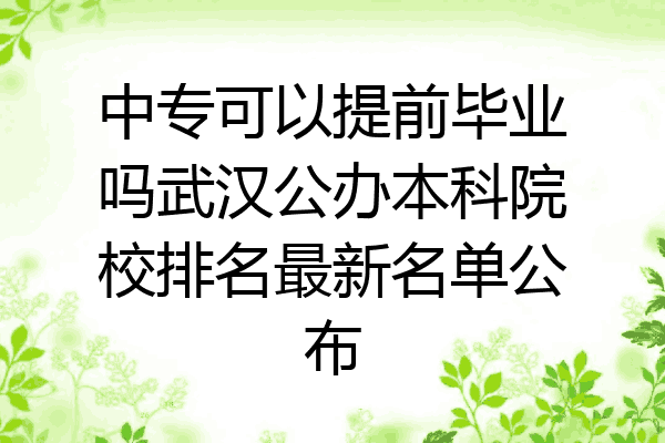 中专可以提前毕业吗武汉公办本科院校排名最新名单公布