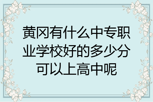 黄冈有什么中专职业学校好的多少分可以上高中呢