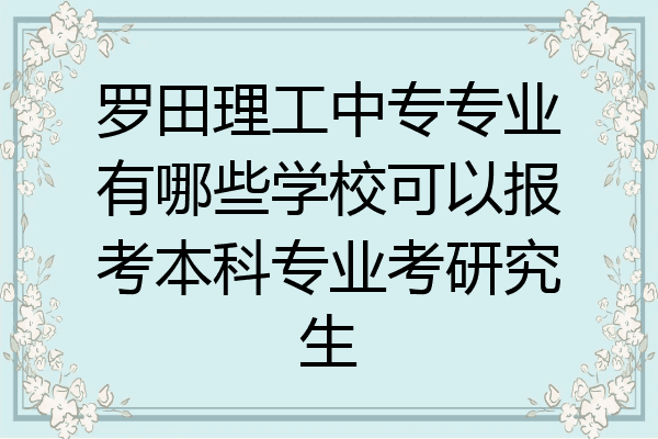 罗田理工中专专业有哪些学校可以报考本科专业考研究生