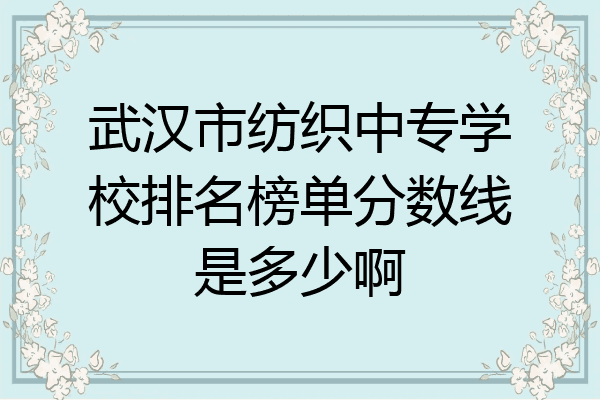 武汉市纺织中专学校排名榜单分数线是多少啊