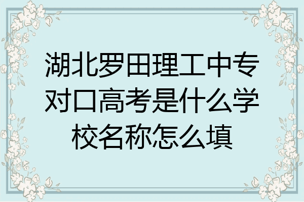 湖北罗田理工中专对口高考是什么学校名称怎么填