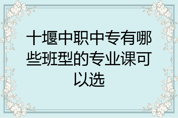 十堰中职中专有哪些班型的专业课可以选