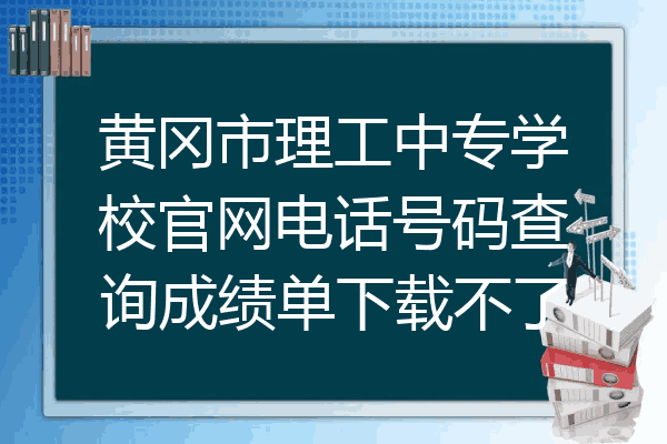 黄冈市理工中专学校官网电话号码查询成绩单下载不了