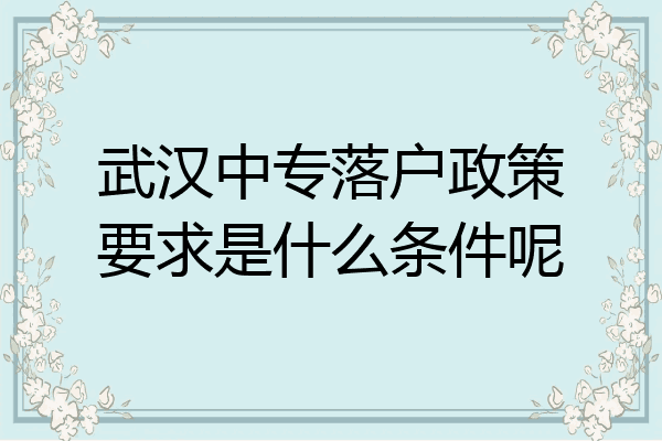武汉中专落户政策要求是什么条件呢