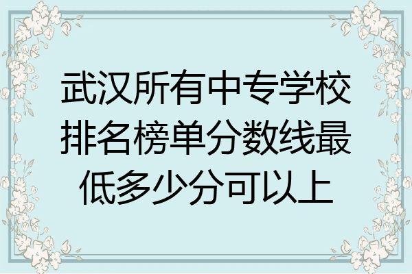 武汉所有中专学校排名榜单分数线最低多少分可以上