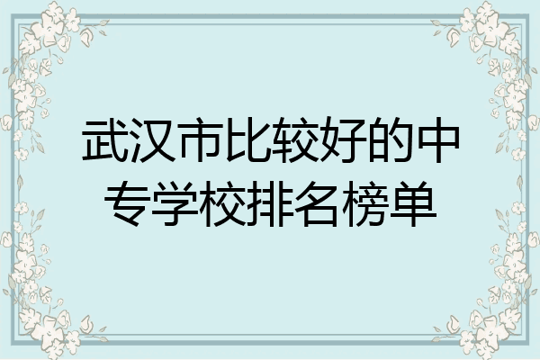 武汉市比较好的中专学校排名榜单
