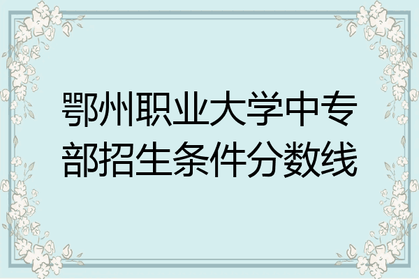 鄂州职业大学中专部招生条件分数线