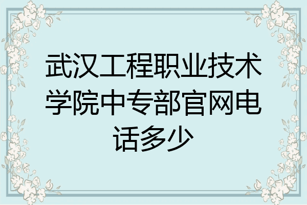 武汉工程职业技术学院中专部官网电话多少