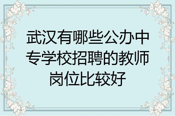 武汉有哪些公办中专学校招聘的教师岗位比较好