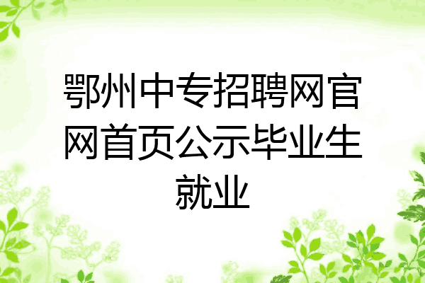 鄂州中专招聘网官网首页公示毕业生就业