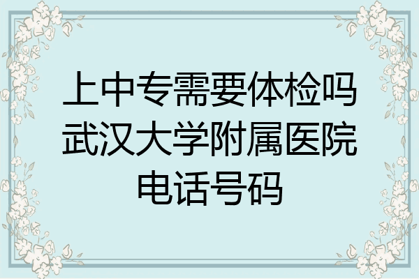 上中专需要体检吗武汉大学附属医院电话号码