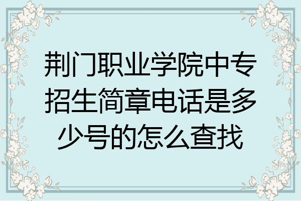 荆门职业学院中专招生简章电话是多少号的怎么查找