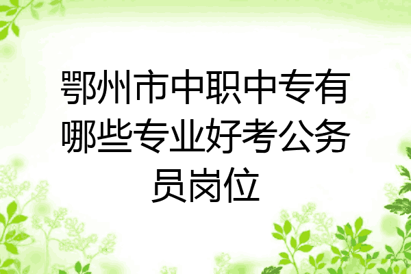 鄂州市中职中专有哪些专业好考公务员岗位
