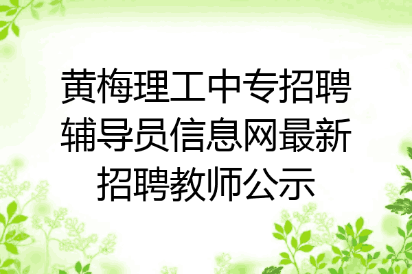 黄梅理工中专招聘辅导员信息网最新招聘教师公示
