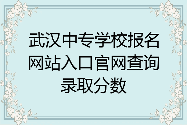 武汉中专学校报名网站入口官网查询录取分数