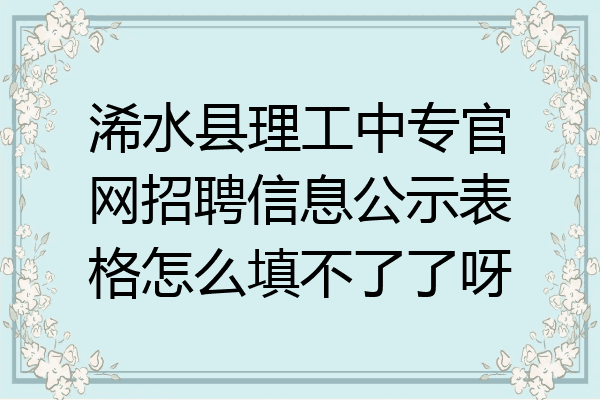 浠水县理工中专官网招聘信息公示表格怎么填不了了呀