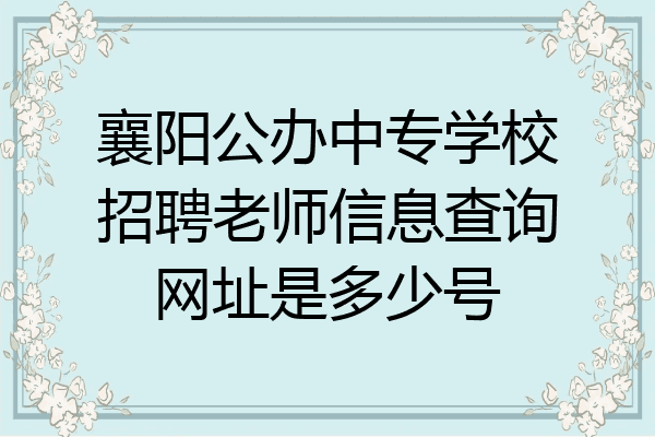 襄阳公办中专学校招聘老师信息查询网址是多少号