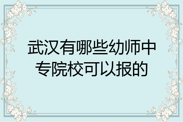 武汉有哪些幼师中专院校可以报的