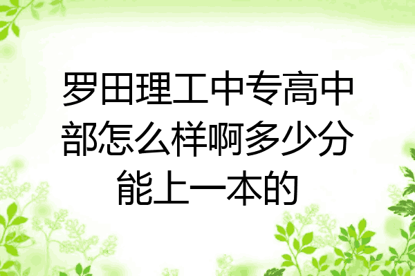 罗田理工中专高中部怎么样啊多少分能上一本的