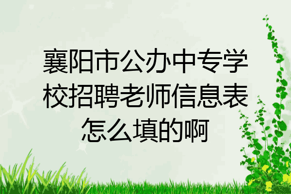 襄阳市公办中专学校招聘老师信息表怎么填的啊