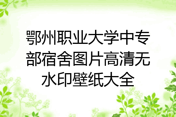 鄂州职业大学中专部宿舍图片高清无水印壁纸大全
