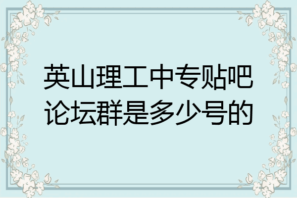 英山理工中专贴吧论坛群是多少号的